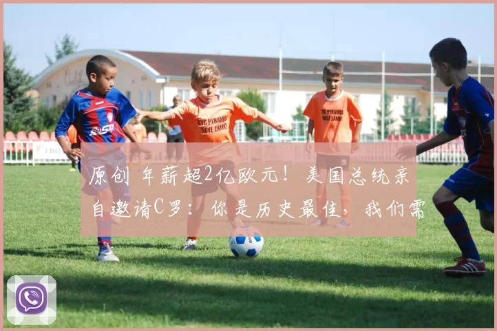 原创 年薪超2亿欧元！美国总统亲自邀请C罗：你是历史最佳，我们需要你